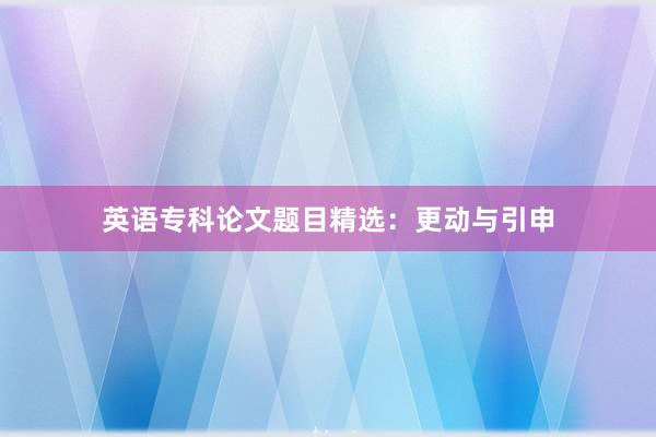 英语专科论文题目精选：更动与引申