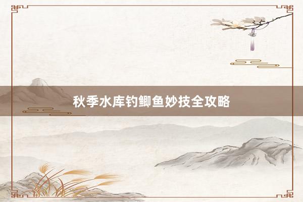 秋季水库钓鲫鱼妙技全攻略