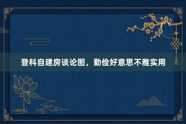 登科自建房谈论图,勤俭好意思不雅实用