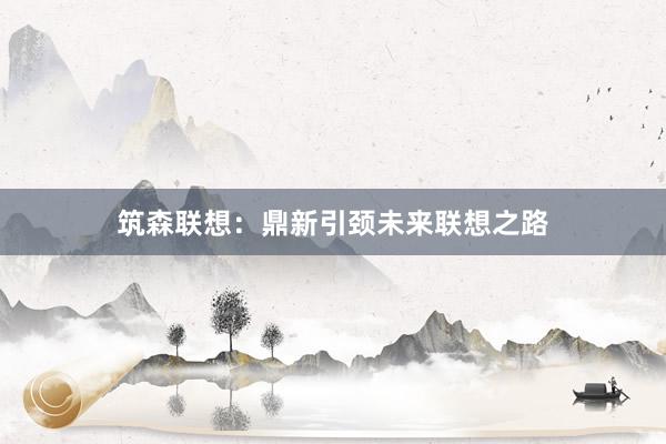筑森联想：鼎新引颈未来联想之路